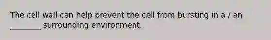 The cell wall can help prevent the cell from bursting in a / an ________ surrounding environment.