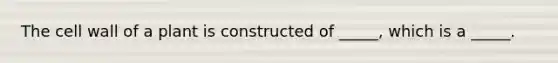 The cell wall of a plant is constructed of _____, which is a _____.