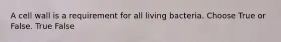 A cell wall is a requirement for all living bacteria. Choose True or False. True False
