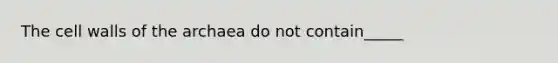 The cell walls of the archaea do not contain_____