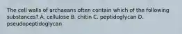 The cell walls of archaeans often contain which of the following substances? A. cellulose B. chitin C. peptidoglycan D. pseudopeptidoglycan