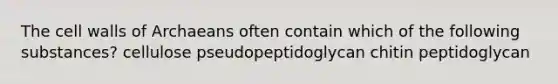 The cell walls of Archaeans often contain which of the following substances? cellulose pseudopeptidoglycan chitin peptidoglycan