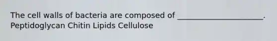 The cell walls of bacteria are composed of ______________________. Peptidoglycan Chitin Lipids Cellulose