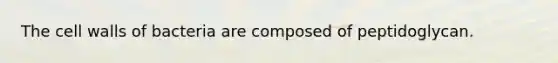 The cell walls of bacteria are composed of peptidoglycan.