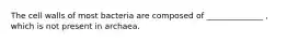 The cell walls of most bacteria are composed of ______________ , which is not present in archaea.