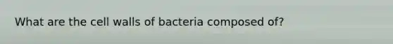 What are the cell walls of bacteria composed of?