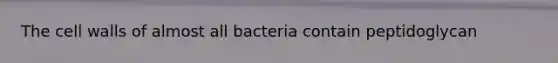 The cell walls of almost all bacteria contain peptidoglycan