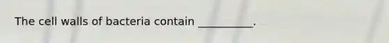 The cell walls of bacteria contain __________.