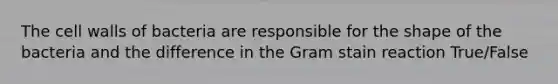 The cell walls of bacteria are responsible for the shape of the bacteria and the difference in the Gram stain reaction True/False