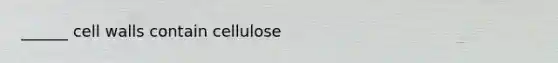 ______ cell walls contain cellulose