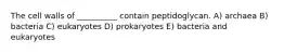 The cell walls of __________ contain peptidoglycan. A) archaea B) bacteria C) eukaryotes D) prokaryotes E) bacteria and eukaryotes