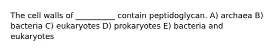 The cell walls of __________ contain peptidoglycan. A) archaea B) bacteria C) eukaryotes D) prokaryotes E) bacteria and eukaryotes