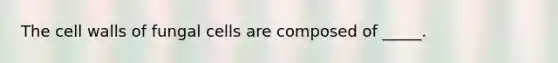 The cell walls of fungal cells are composed of _____.