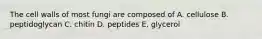 The cell walls of most fungi are composed of A. cellulose B. peptidoglycan C. chitin D. peptides E. glycerol