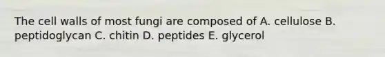 The cell walls of most fungi are composed of A. cellulose B. peptidoglycan C. chitin D. peptides E. glycerol