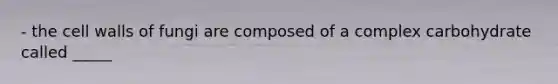 - the cell walls of fungi are composed of a complex carbohydrate called _____