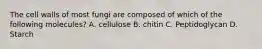 The cell walls of most fungi are composed of which of the following molecules? A. cellulose B. chitin C. Peptidoglycan D. Starch