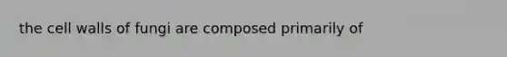 the <a href='https://www.questionai.com/knowledge/koIRusoDXG-cell-wall' class='anchor-knowledge'>cell wall</a>s of fungi are composed primarily of