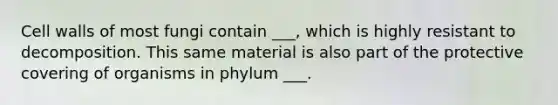 Cell walls of most fungi contain ___, which is highly resistant to decomposition. This same material is also part of the protective covering of organisms in phylum ___.