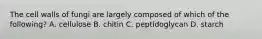The cell walls of fungi are largely composed of which of the following? A. cellulose B. chitin C. peptidoglycan D. starch