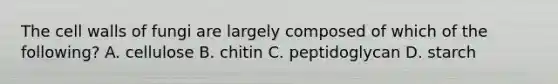 The cell walls of fungi are largely composed of which of the following? A. cellulose B. chitin C. peptidoglycan D. starch