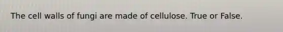 The cell walls of fungi are made of cellulose. True or False.