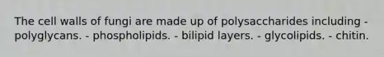 The cell walls of fungi are made up of polysaccharides including - polyglycans. - phospholipids. - bilipid layers. - glycolipids. - chitin.