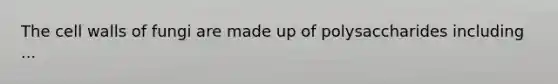 The cell walls of fungi are made up of polysaccharides including ...