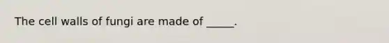 The cell walls of fungi are made of _____.