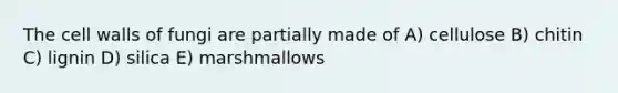 The cell walls of fungi are partially made of A) cellulose B) chitin C) lignin D) silica E) marshmallows