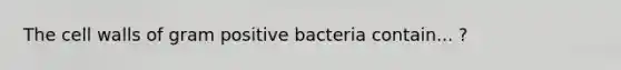 The cell walls of gram positive bacteria contain... ?