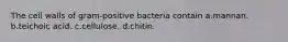 The cell walls of gram-positive bacteria contain a.mannan. b.teichoic acid. c.cellulose. d.chitin.