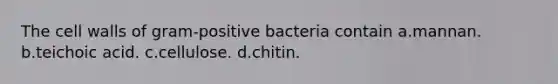 The cell walls of gram-positive bacteria contain a.mannan. b.teichoic acid. c.cellulose. d.chitin.