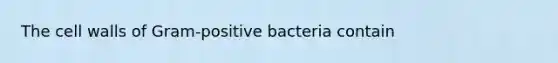 The cell walls of Gram-positive bacteria contain