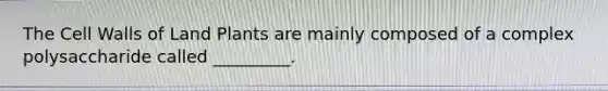 The Cell Walls of Land Plants are mainly composed of a complex polysaccharide called _________.