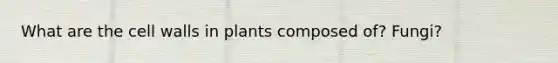 What are the cell walls in plants composed of? Fungi?