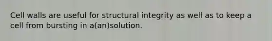 Cell walls are useful for structural integrity as well as to keep a cell from bursting in a(an)solution.