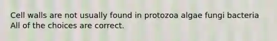 Cell walls are not usually found in protozoa algae fungi bacteria All of the choices are correct.