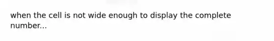 when the cell is not wide enough to display the complete number...
