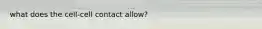 what does the cell-cell contact allow?
