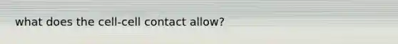 what does the cell-cell contact allow?