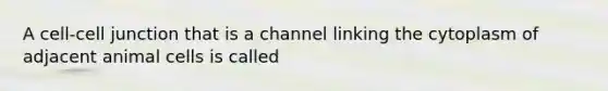 A cell-cell junction that is a channel linking the cytoplasm of adjacent animal cells is called