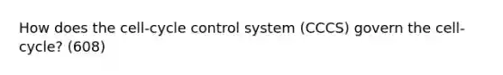 How does the cell-cycle control system (CCCS) govern the cell-cycle? (608)