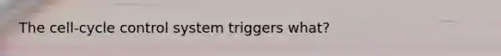 The cell-cycle control system triggers what?