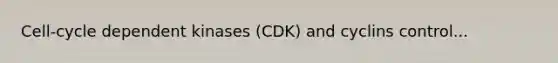 Cell-cycle dependent kinases (CDK) and cyclins control...