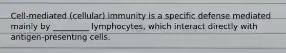 Cell-mediated (cellular) immunity is a specific defense mediated mainly by _________ lymphocytes, which interact directly with antigen-presenting cells.