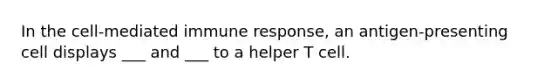 In the cell-mediated immune response, an antigen-presenting cell displays ___ and ___ to a helper T cell.