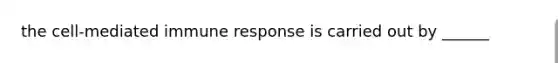 the cell-mediated immune response is carried out by ______