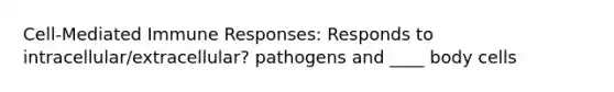 Cell-Mediated Immune Responses: Responds to intracellular/extracellular? pathogens and ____ body cells