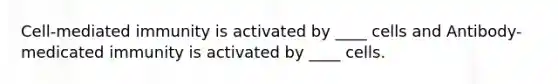 Cell-mediated immunity is activated by ____ cells and Antibody-medicated immunity is activated by ____ cells.